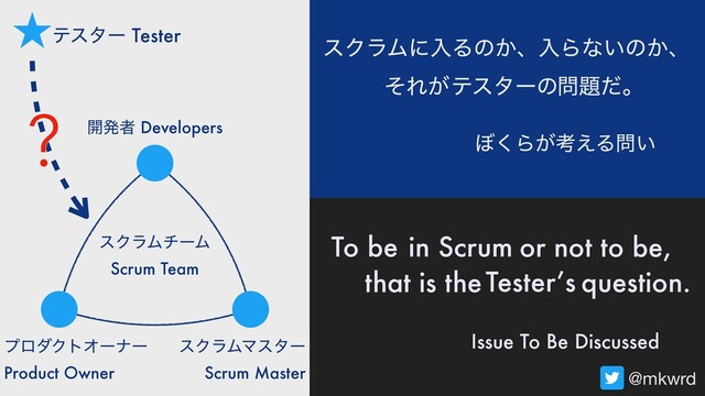 https://en.wikipedia.org/wiki/William_Shakespeare
@mkwrd
΅͘Β͕ߟ͑Δ໰͍
Issue To Be Discussed
in Scrum
εΫϥϜʹೖΔͷ͔ɺೖΒͳ͍ͷ͔ɺ
ςελʔ Tester
? ։ൃऀ Developers
εΫϥϜϚελʔ
Scrum Master
ϓϩμΫτΦʔφʔ
Product Owner
εΫϥϜνʔϜ
Scrum Team
ςελʔͷ
Tester’s
ͦΕ͕ ໰୊ͩɻ
question.
or not to be,
To be
that is the
