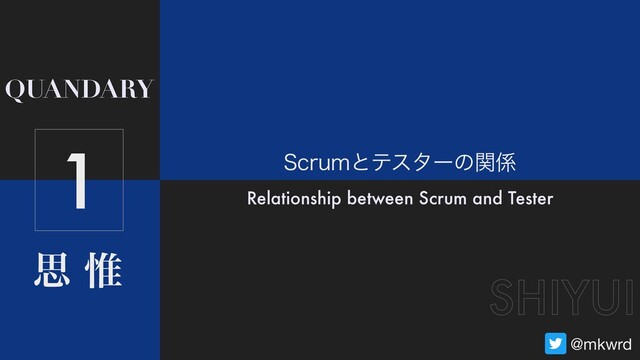ࢥ Ҙ
QUANDARY
SHIYUI
@mkwrd
4DSVNͱςελʔͷؔ܎
Relationship between Scrum and Tester
1
