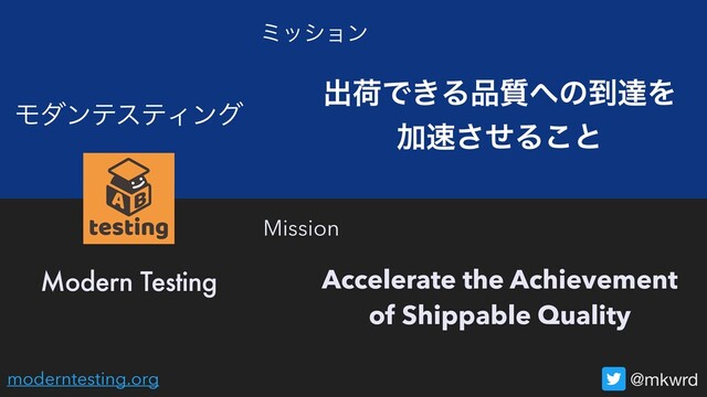 ϞμϯςεςΟϯά
@mkwrd
Modern Testing
Mission
ϛογϣϯ
ग़ՙͰ͖Δ඼࣭΁ͷ౸ୡΛ
Ճ଎ͤ͞Δ͜ͱ
Accelerate the Achievement
of Shippable Quality
moderntesting.org
