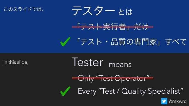 Tester
ςελʔ
ʮςετɾ඼࣭ͷઐ໳Ոʯ͢΂ͯ
Every “Test / Quality Specialist”
ʮςετ࣮ߦऀʯ͚ͩ
@mkwrd
Only “Test Operator”
͜ͷεϥΠυ
In this slide,
ͱ͸
means
Ͱ͸ɺ
