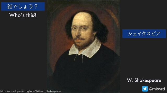 @mkwrd
୭Ͱ͠ΐ͏ʁ
Who’s this?
https://en.wikipedia.org/wiki/William_Shakespeare
γΣΠΫεϐΞ
W. Shakespeare
