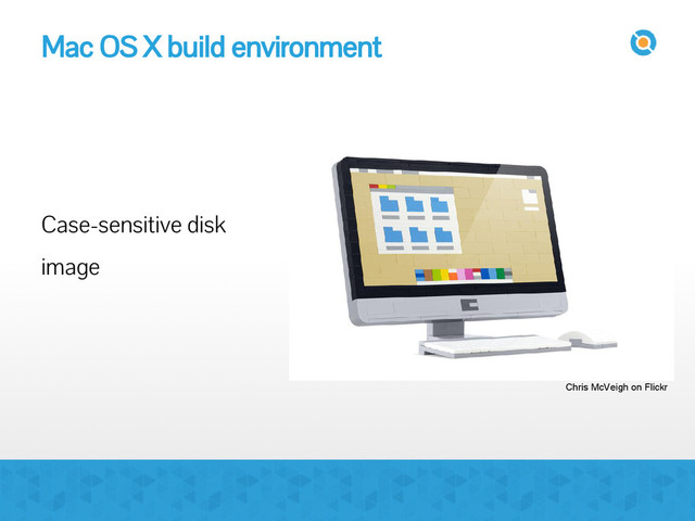 Mac OS X build environment
Case-sensitive disk
image
Chris McVeigh on Flickr
