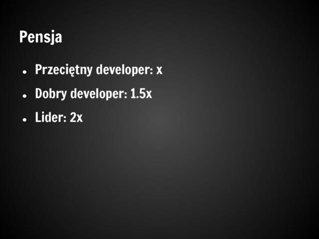 Pensja
●
Przeciętny developer: x
●
Dobry developer: 1.5x
●
Lider: 2x
