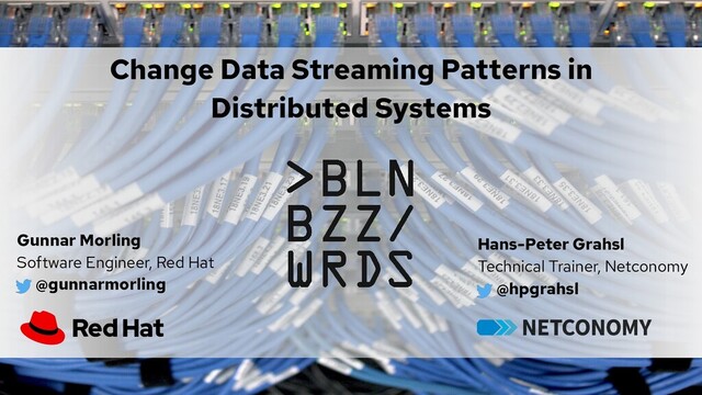 Change Data Streaming Patterns in
Distributed Systems
Gunnar Morling
Software Engineer, Red Hat
@gunnarmorling
Hans-Peter Grahsl
Technical Trainer, Netconomy
@hpgrahsl
