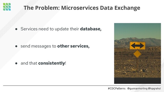 #CDCPatterns @gunnarmorling @hpgrahsl
● Services need to update their database,
● send messages to other services,
● and that consistently!
The Problem: Microservices Data Exchange

