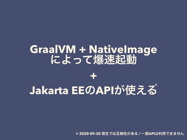 GraalVM + NativeImage
ʹΑͬͯര଎ىಈ
+
Jakarta EEͷAPI͕࢖͑Δ
※
※ 2020-09-30 ݱࡏͰ͸ޓ׵ੑ͕͋Δ / Ұ෦API͸ར༻Ͱ͖·ͤΜ
