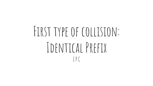 First type of collision:
Identical Preﬁx
I P C
