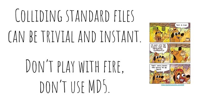 Colliding standard ﬁles
can be trivial and instant.
Don’t play with ﬁre,
don’t use MD5. https://gunshowcomic.com/648
