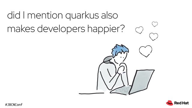 @holly_cummins
#JBCNConf
did I mention quarkus also
makes developers happier?
