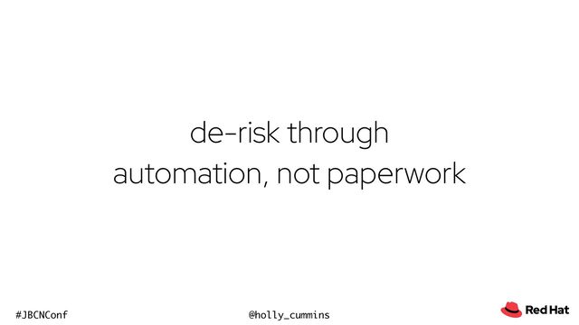 @holly_cummins
#JBCNConf
de-risk through
automation, not paperwork
