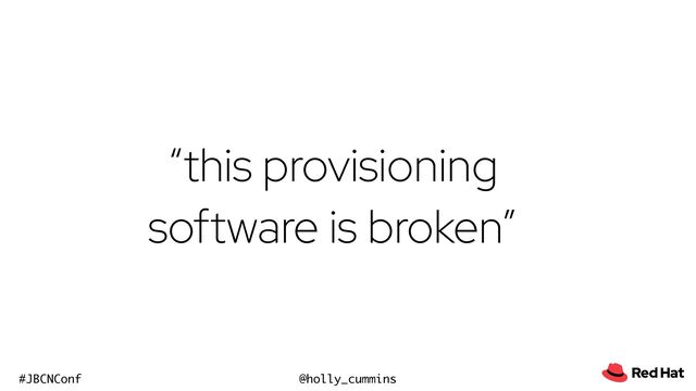 @holly_cummins
#JBCNConf
“this provisioning
software is broken”
