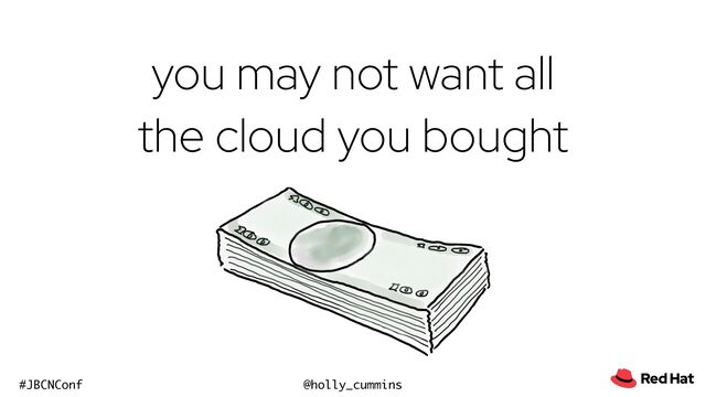 @holly_cummins
#JBCNConf
you may not want all
the cloud you bought
