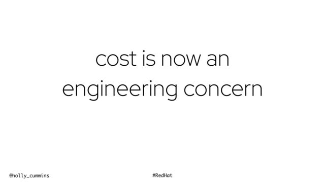 @holly_cummins #RedHat
cost is now an
engineering concern
