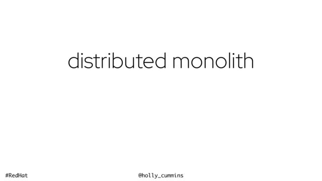 @holly_cummins
#RedHat
distributed monolith
