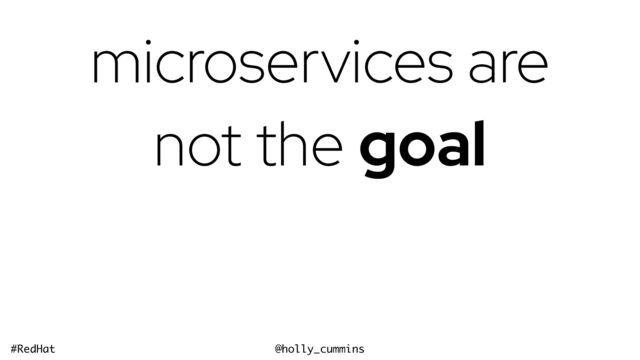 @holly_cummins
#RedHat
microservices are
not the goal
