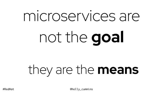 @holly_cummins
#RedHat
microservices are
not the goal
they are the means
