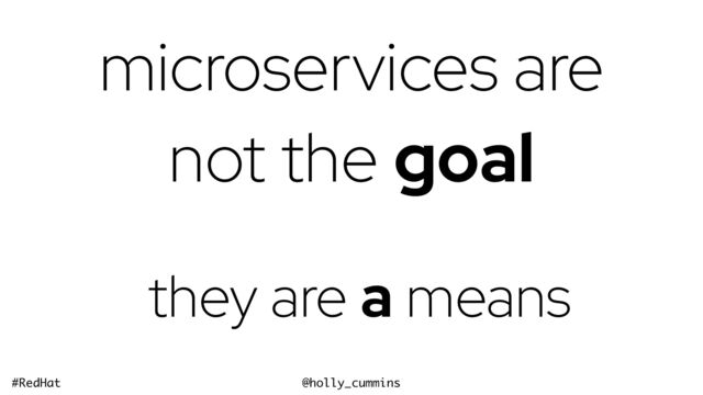 @holly_cummins
#RedHat
microservices are
not the goal
they are the means
they are a means
