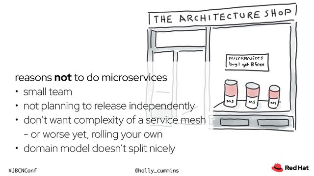 @holly_cummins
#JBCNConf
reasons not to do microservices


• small team


• not planning to release independently


• don’t want complexity of a service mesh
- or worse yet, rolling your own


• domain model doesn’t split nicely
