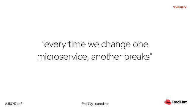 @holly_cummins
#JBCNConf
“every time we change one
microservice, another breaks”
true story
