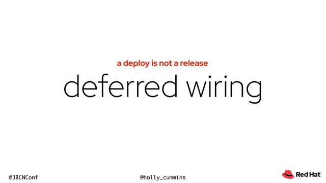 @holly_cummins
#JBCNConf
deferred wiring
a deploy is not a release
