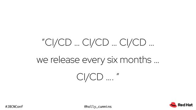 @holly_cummins
#JBCNConf
“CI/CD … CI/CD … CI/CD …


we release every six months …


CI/CD …. ”
