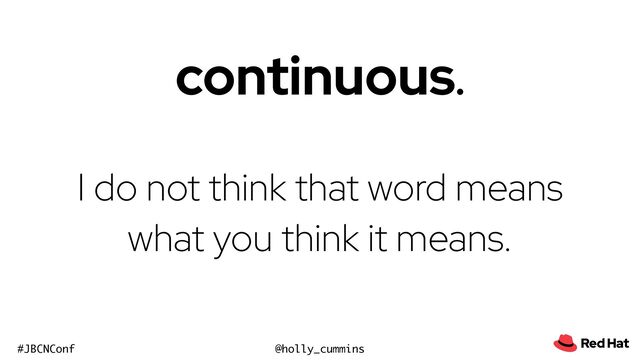 @holly_cummins
#JBCNConf
continuous.


I do not think that word means
what you think it means.
