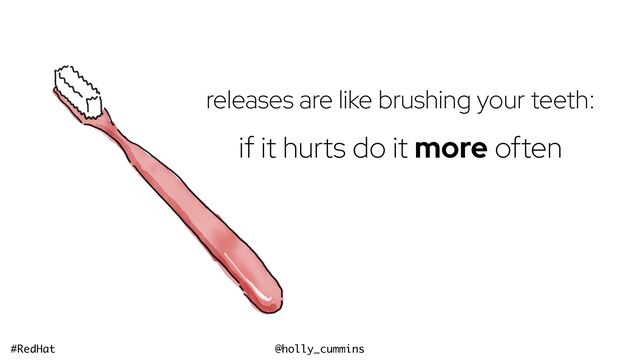 @holly_cummins
#RedHat
releases are like brushing your teeth:


if it hurts do it more often
