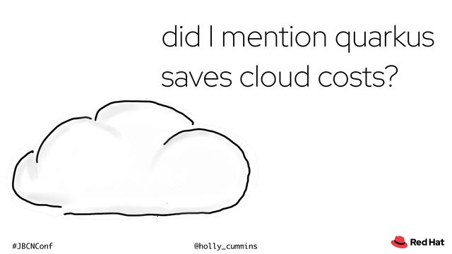 @holly_cummins
#JBCNConf
did I mention quarkus
saves cloud costs?
