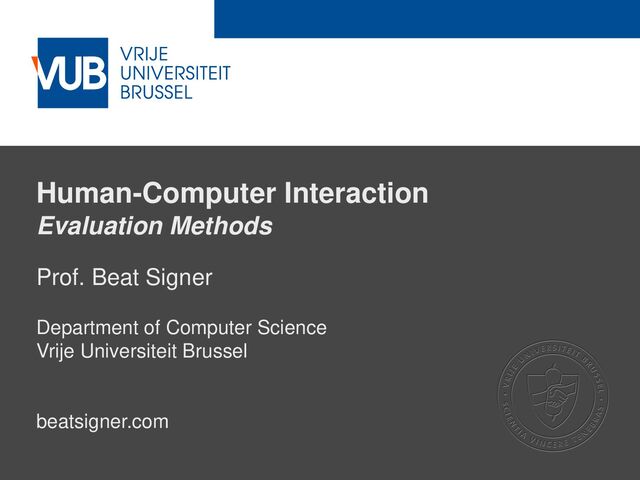 2 December 2005
Human-Computer Interaction
Evaluation Methods
Prof. Beat Signer
Department of Computer Science
Vrije Universiteit Brussel
beatsigner.com
