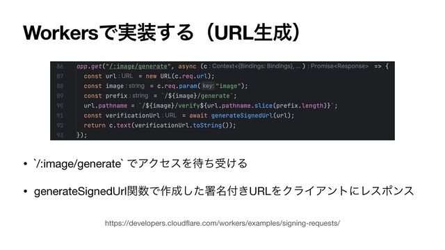 WorkersͰ࣮૷͢ΔʢURLੜ੒ʣ
https://developers.cloud
fl
are.com/workers/examples/signing-requests/
• `/:image/generate` ͰΞΫηεΛ଴ͪड͚Δ

• generateSignedUrlؔ਺Ͱ࡞੒ͨ͠ॺ໊෇͖URLΛΫϥΠΞϯτʹϨεϙϯε
