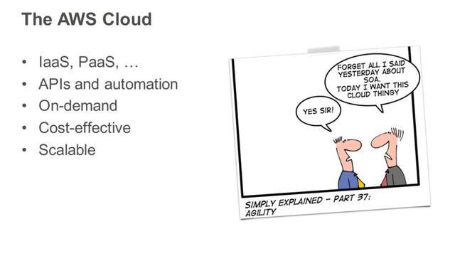 The AWS Cloud
• IaaS, PaaS, …
• APIs and automation
• On-demand
• Cost-effective
• Scalable
