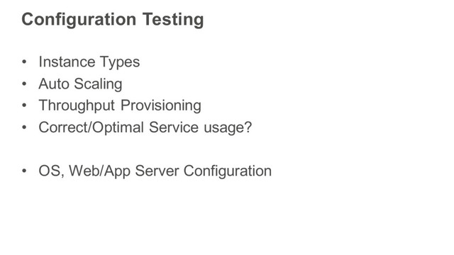 Configuration Testing
• Instance Types
• Auto Scaling
• Throughput Provisioning
• Correct/Optimal Service usage?
• OS, Web/App Server Configuration
