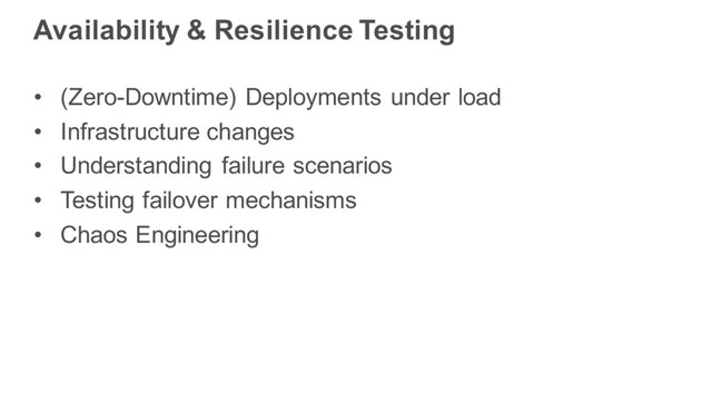 Availability & Resilience Testing
• (Zero-Downtime) Deployments under load
• Infrastructure changes
• Understanding failure scenarios
• Testing failover mechanisms
• Chaos Engineering
