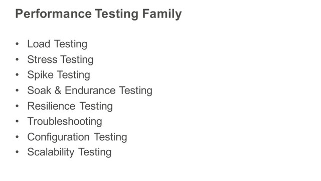 Performance Testing Family
• Load Testing
• Stress Testing
• Spike Testing
• Soak & Endurance Testing
• Resilience Testing
• Troubleshooting
• Configuration Testing
• Scalability Testing
