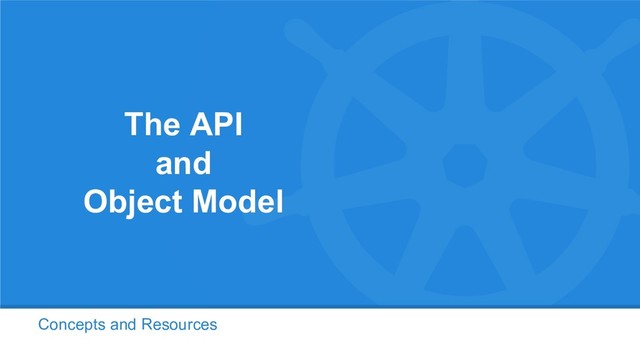 Concepts and Resources
The API
and
Object Model
