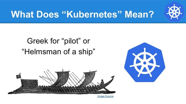 What Does “Kubernetes” Mean?
Greek for “pilot” or
“Helmsman of a ship”
Image Source
