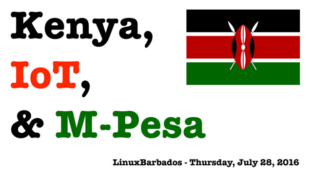 Kenya,
IoT,
& M-Pesa
LinuxBarbados - Thursday, July 28, 2016
