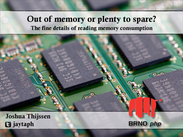 Out of memory or plenty to spare?
1
Joshua Thijssen
jaytaph
The fine details of reading memory consumption
