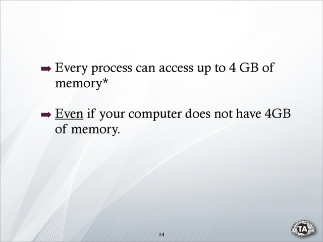 ➡ Every process can access up to 4 GB of
memory*
➡ Even if your computer does not have 4GB
of memory.
14
