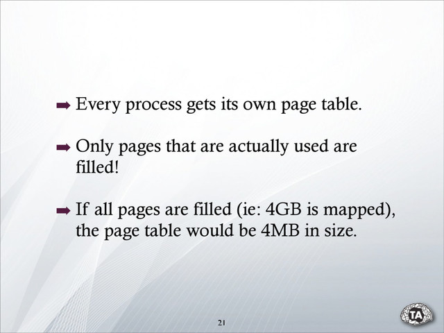 ➡ Every process gets its own page table.
➡ Only pages that are actually used are
filled!
➡ If all pages are filled (ie: 4GB is mapped),
the page table would be 4MB in size.
21
