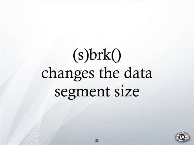 (s)brk()
changes the data
segment size
33
