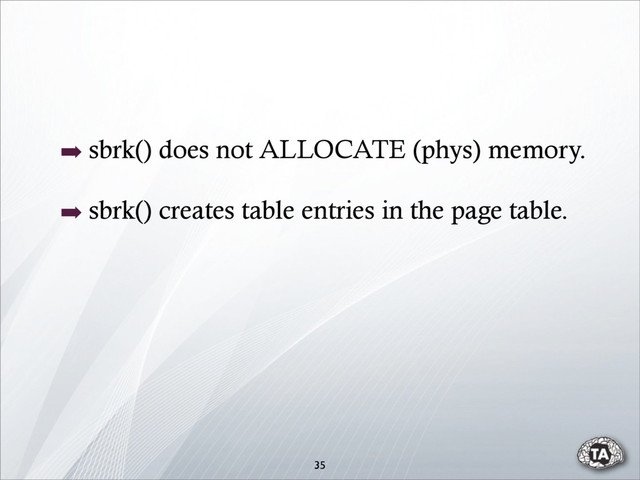 ➡ sbrk() does not ALLOCATE (phys) memory.
➡ sbrk() creates table entries in the page table.
35
