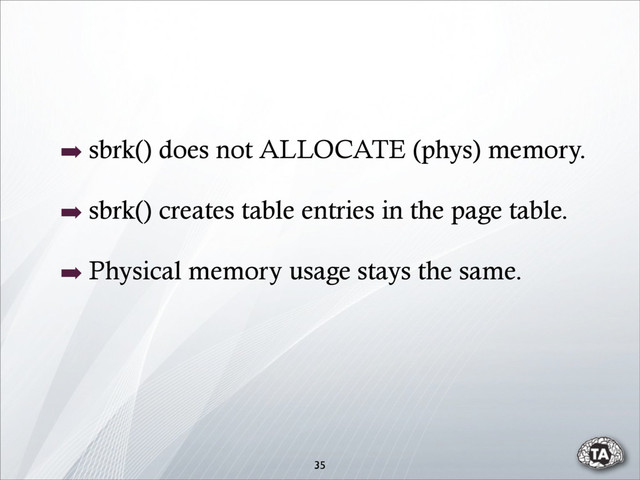 ➡ sbrk() does not ALLOCATE (phys) memory.
➡ sbrk() creates table entries in the page table.
➡ Physical memory usage stays the same.
35
