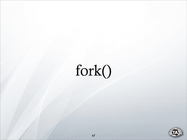 47
fork()
