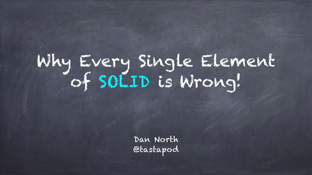 Why Every Single Element
of SOLID is Wrong!
Dan North
@tastapod
