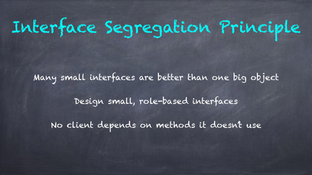 Interface Segregation Principle
Many small interfaces are better than one big object
Design small, role-based interfaces
No client depends on methods it doesn’t use
