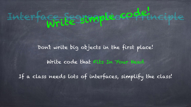 Interface Segregation Principle
Don’t write big objects in the first place!
Write code that Fits In Your Head
If a class needs lots of interfaces, simplify the class!
Write simple code!
