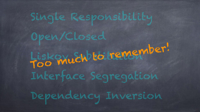 Single Responsibility
Open/Closed
Liskov Substitution
Interface Segregation
Dependency Inversion
Too much to remember!
