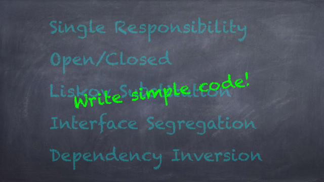 Single Responsibility
Open/Closed
Liskov Substitution
Interface Segregation
Dependency Inversion
Write simple code!
