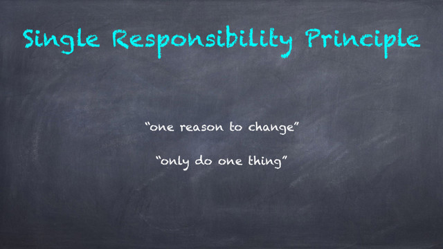 Single Responsibility Principle
“one reason to change”
“only do one thing”
